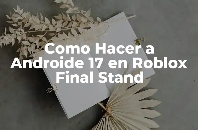 Como Hacer a Androide 17 en Roblox Final Stand