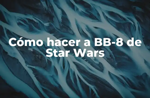 Cómo Hacer a Bb-8 de Star Wars
