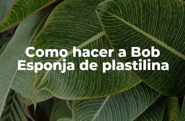 Como Hacer a Bob Esponja de Plastilina