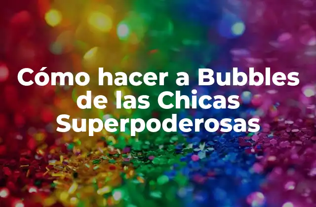 Cómo Hacer a Bubbles de las Chicas Superpoderosas 2 ¿Quién es Bubbles de las Chicas Superpoderosas?