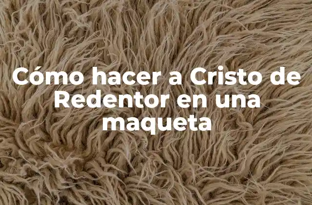 Cómo Hacer a Cristo de Redentor en una Maqueta