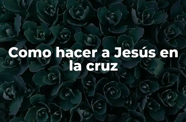 Como Hacer a Jesús en la Cruz