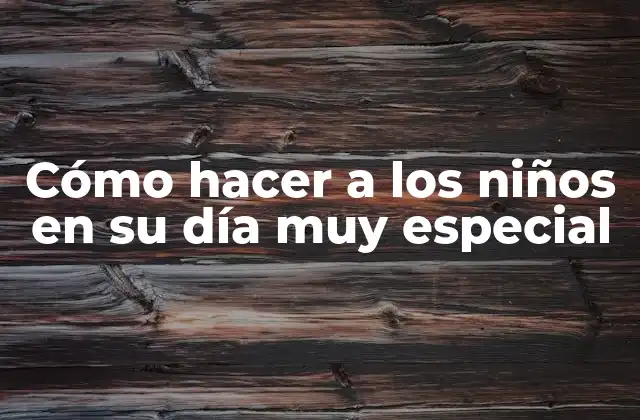 Cómo Hacer a los Niños en Su Día Muy Especial