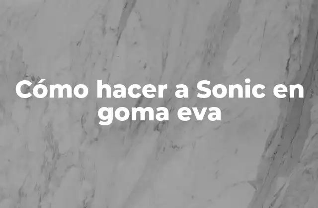 Cómo Hacer a Sonic en Goma Eva