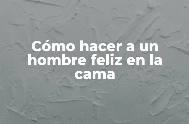 Cómo Hacer a un Hombre Feliz en la Cama