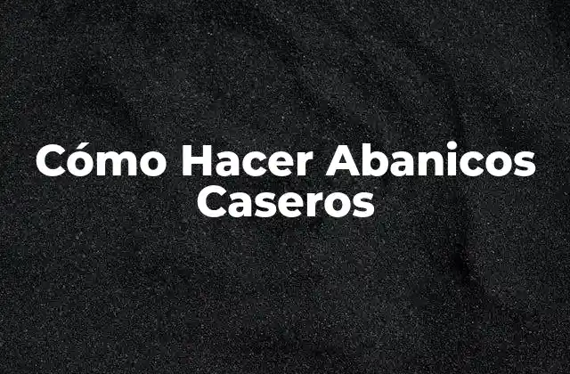 Cómo Hacer Abanicos Caseros