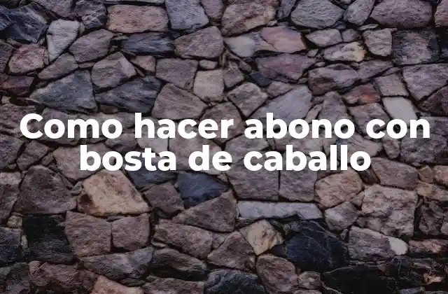 ¿Qué es el abono con bosta de caballo y para qué sirve?