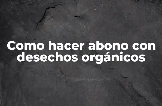Como Hacer Abono con Desechos Orgánicos