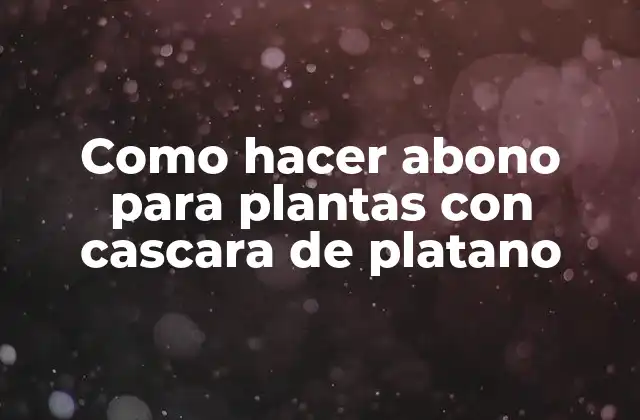 Como Hacer Abono para Plantas con Cascara de Platano