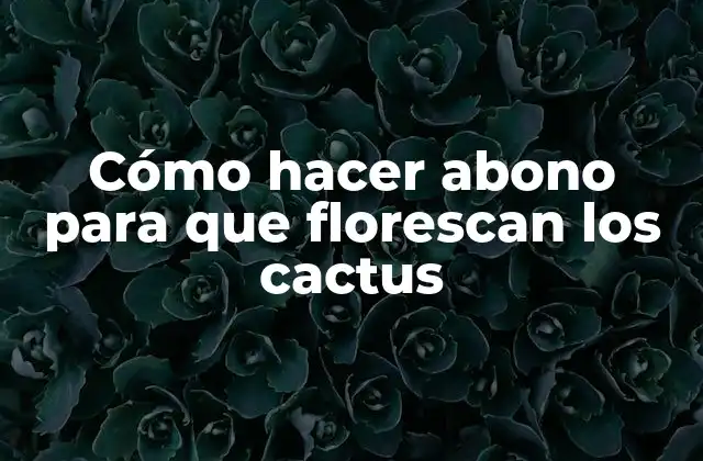 Cómo hacer abono para que florescan los cactus