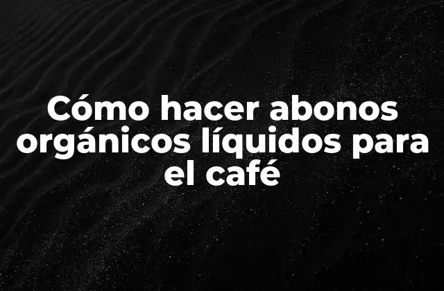 Cómo Hacer Abonos Orgánicos Líquidos para el Café