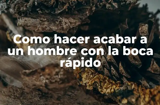 Como Hacer Acabar a un Hombre con la Boca Rápido