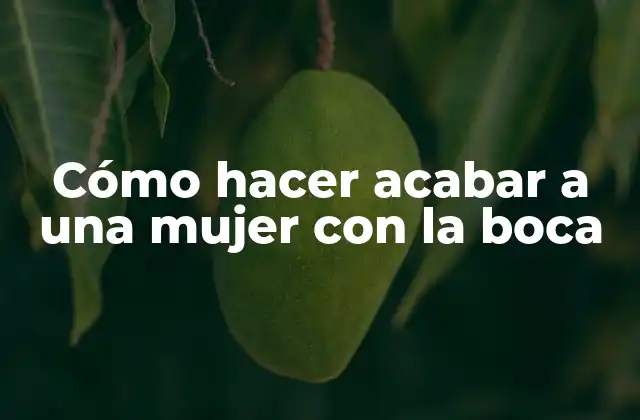 Cómo Hacer Acabar a una Mujer con la Boca