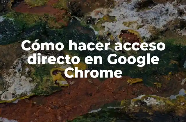 Cómo Hacer Acceso Directo en Google Chrome