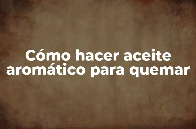 Cómo Hacer Aceite Aromático para Quemar