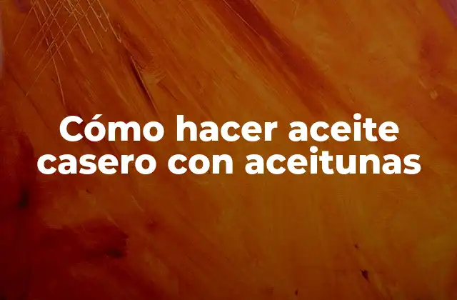 Cómo Hacer Aceite Casero con Aceitunas