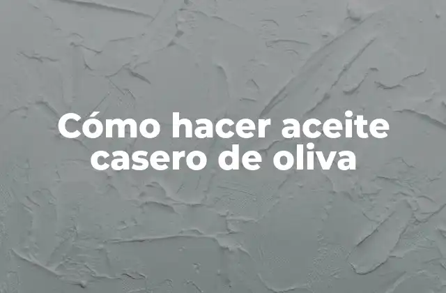 Cómo Hacer Aceite Casero de Oliva