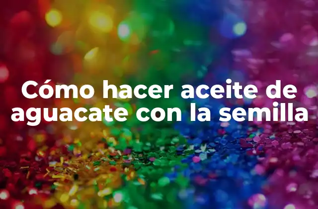 Cómo Hacer Aceite de Aguacate con la Semilla
