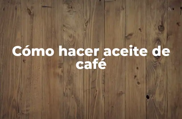 Cómo Hacer Aceite de Café