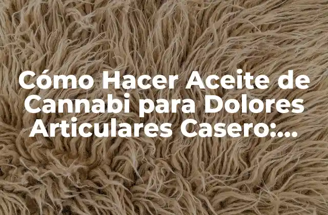 Cómo Hacer Aceite de Cannabi para Dolores Articulares Casero: Guía Detallada