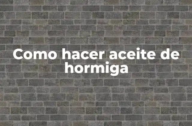Como Hacer Aceite de Hormiga