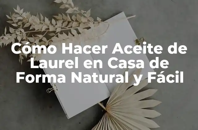 Cómo Hacer Aceite de Laurel en Casa de Forma Natural y Fácil