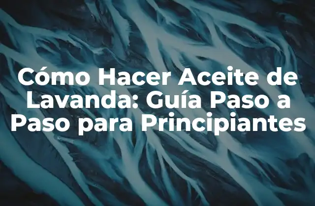 Cómo Hacer Aceite de Lavanda: Guía Paso a Paso para Principiantes