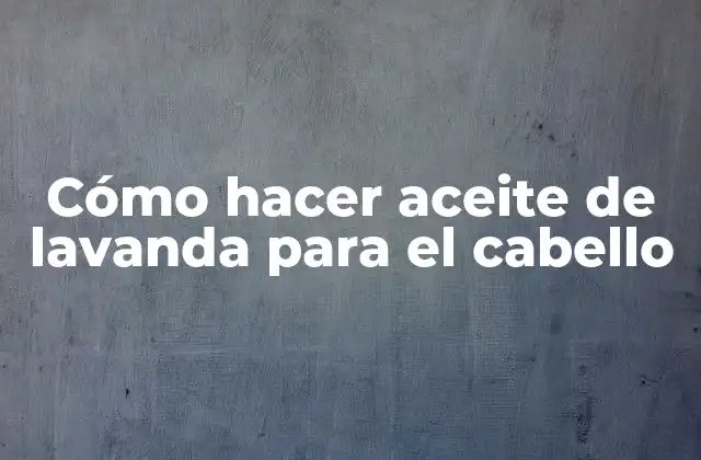 Cómo hacer aceite de lavanda para el cabello