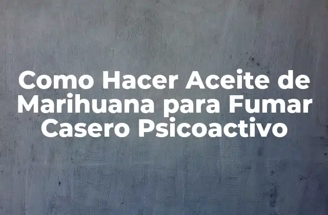 Como Hacer Aceite de Marihuana para Fumar Casero Psicoactivo
