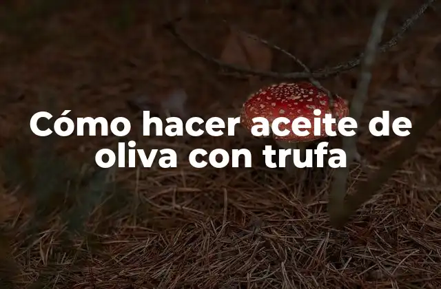 Cómo Hacer Aceite de Oliva con Trufa