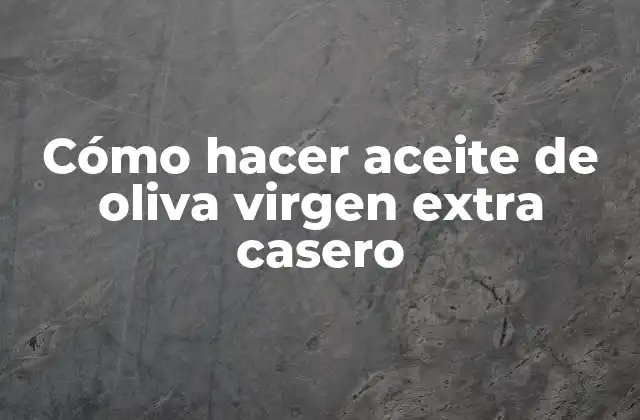 Cómo Hacer Aceite de Oliva Virgen Extra Casero