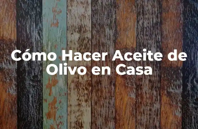Cómo Hacer Aceite de Olivo en Casa