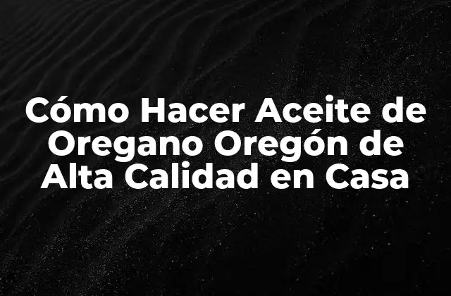 Cómo Hacer Aceite de Oregano Oregón de Alta Calidad en Casa