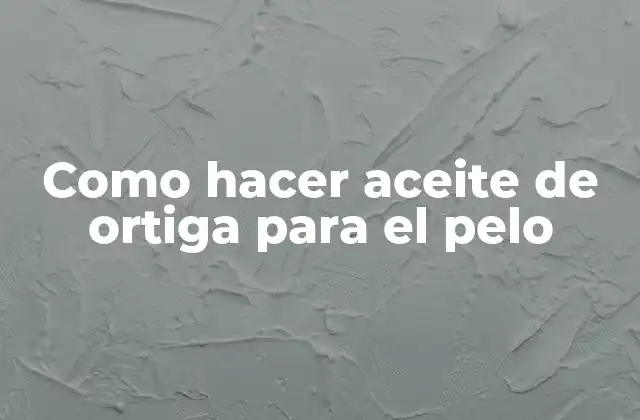Como Hacer Aceite de Ortiga para el Pelo
