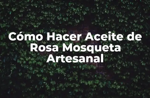 Cómo Hacer Aceite de Rosa Mosqueta Artesanal
