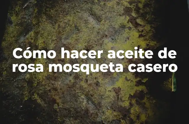 Cómo Hacer Aceite de Rosa Mosqueta Casero