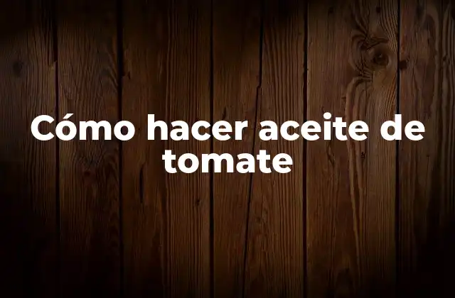 Cómo Hacer Aceite de Tomate