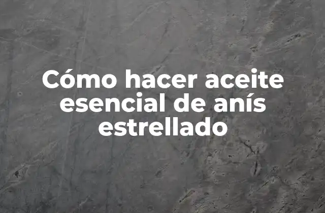 Cómo Hacer Aceite Esencial de Anís Estrellado