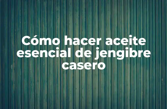 Cómo Hacer Aceite Esencial de Jengibre Casero