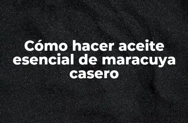 Cómo Hacer Aceite Esencial de Maracuya Casero