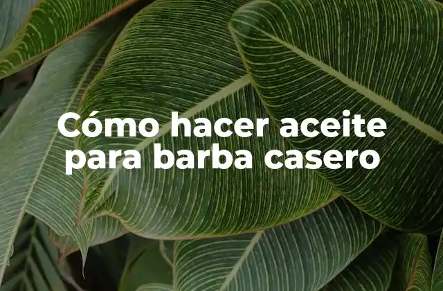Cómo Hacer Aceite para Barba Casero