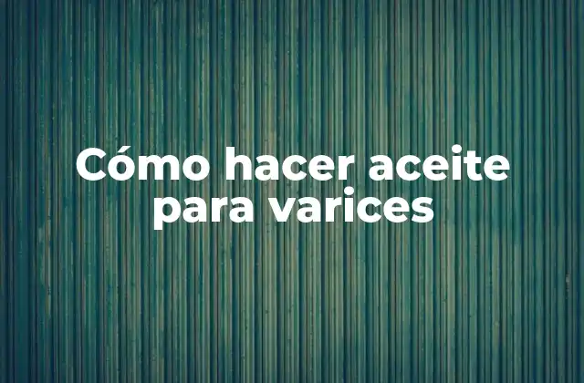 Cómo hacer aceite para varices