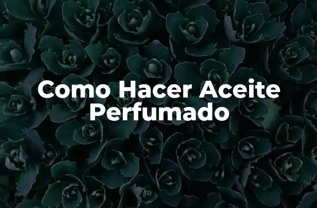 Como Hacer Aceite Perfumado