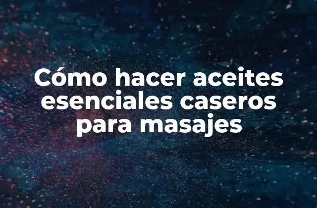 Cómo Hacer Aceites Esenciales Caseros para Masajes