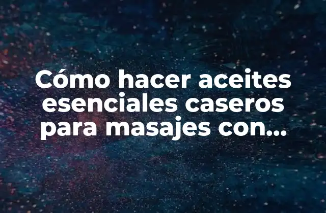 Cómo Hacer Aceites Esenciales Caseros para Masajes con Glicerina