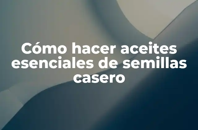Cómo Hacer Aceites Esenciales de Semillas Casero