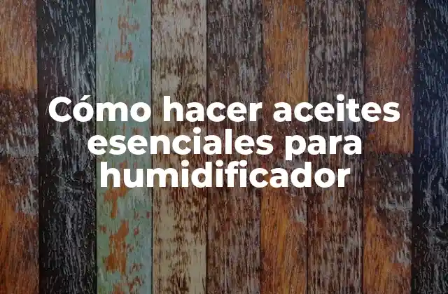 Cómo Hacer Aceites Esenciales para Humidificador