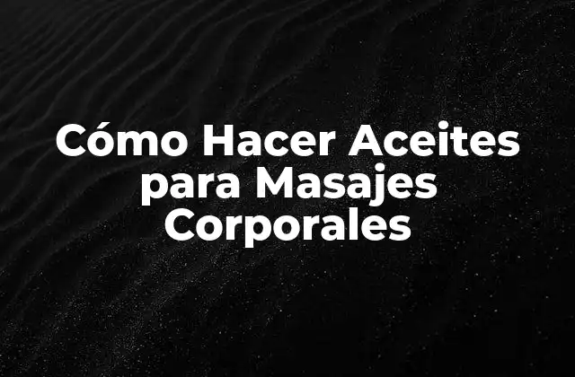 Cómo Hacer Aceites para Masajes Corporales 2 Cómo Hacer Aceites para Masajes Corporales