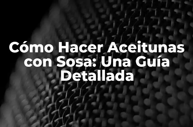¿Por qué se Utiliza Sosa para Tratar Aceitunas?