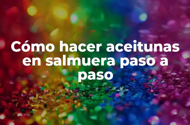 Cómo Hacer Aceitunas en Salmuera Paso a Paso